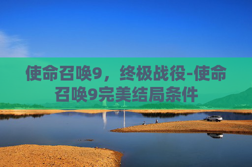 使命召唤9，终极战役-使命召唤9完美结局条件