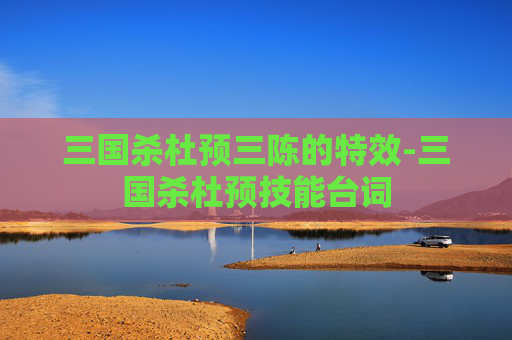 三国杀杜预三陈的特效-三国杀杜预技能台词
