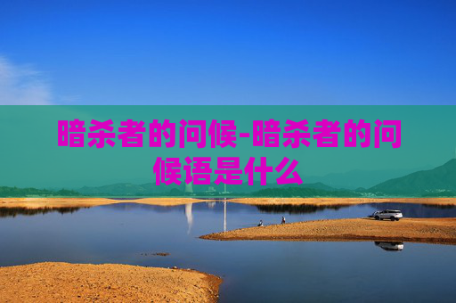 暗杀者的问候-暗杀者的问候语是什么 暗杀者的问候-暗杀者的问候语是什么