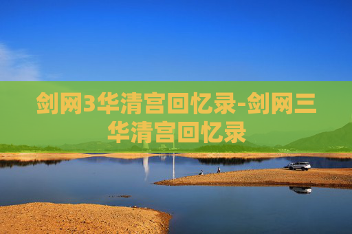 剑网3华清宫回忆录-剑网三华清宫回忆录 剑网3华清宫回忆录-剑网三华清宫回忆录