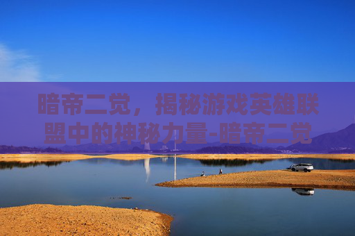 暗帝二觉，揭秘游戏英雄联盟中的神秘力量-暗帝二觉叫什么名字