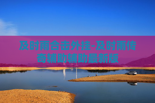 及时雨合击外挂-及时雨传奇辅助辅助最新版 及时雨合击外挂-及时雨传奇辅助辅助最新版