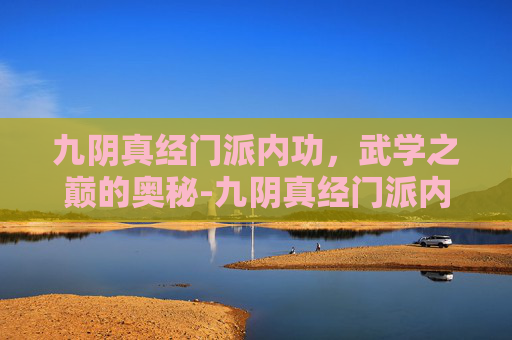 九阴真经门派内功，武学之巅的奥秘-九阴真经门派内功大全