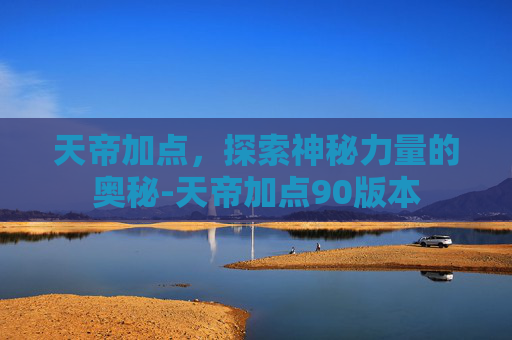 天帝加点,探索神秘力量的奥秘-天帝加点90版本 天帝加点,探索神秘力量的奥秘-天帝加点90版本
