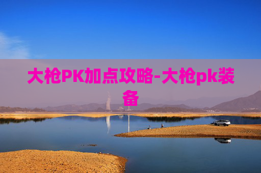大枪PK加点攻略-大枪pk装备