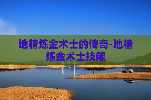 地精炼金术士的传奇-地精炼金术士技能