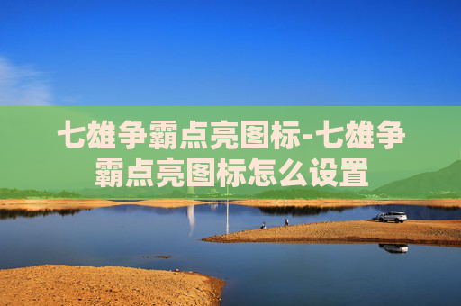七雄争霸点亮图标-七雄争霸点亮图标怎么设置