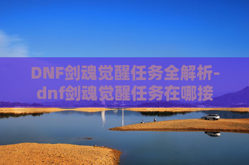 DNF剑魂觉醒任务全解析-dnf剑魂觉醒任务在哪接