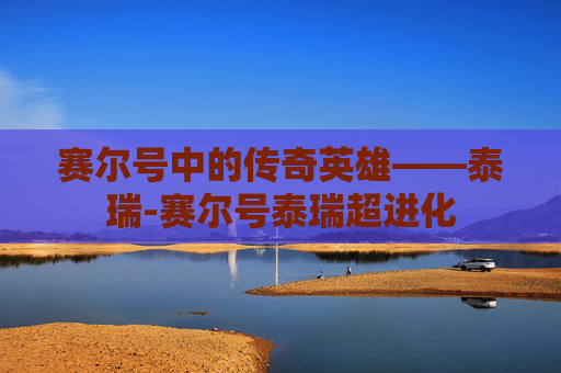赛尔号中的传奇英雄——泰瑞-赛尔号泰瑞超进化 赛尔号中的传奇英雄——泰瑞-赛尔号泰瑞超进化