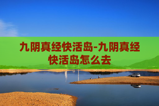 九阴真经快活岛-九阴真经快活岛怎么去