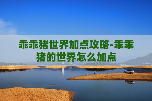 乖乖猪世界加点攻略-乖乖猪的世界怎么加点