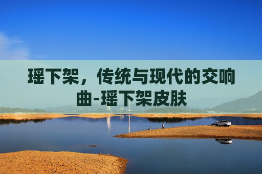 瑶下架，传统与现代的交响曲-瑶下架皮肤