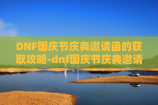 DNF国庆节庆典邀请函的获取攻略-dnf国庆节庆典邀请函怎么获得下载