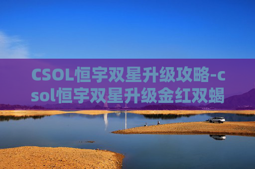CSOL恒宇双星升级攻略-csol恒宇双星升级金红双蝎 CSOL恒宇双星升级攻略-csol恒宇双星升级金红双蝎