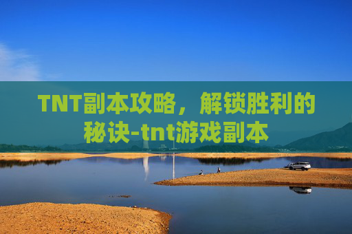TNT副本攻略，解锁胜利的秘诀-tnt游戏副本