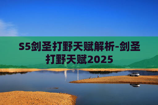 S5剑圣打野天赋解析-剑圣打野天赋2025 S5剑圣打野天赋解析-剑圣打野天赋2025