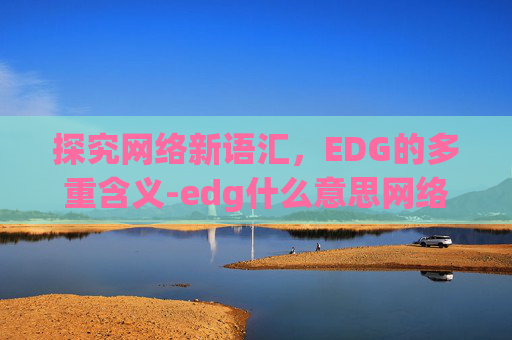 探究网络新语汇，EDG的多重含义-edg什么意思网络用语啊