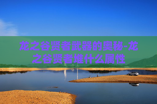 龙之谷贤者武器的奥秘-龙之谷贤者堆什么属性