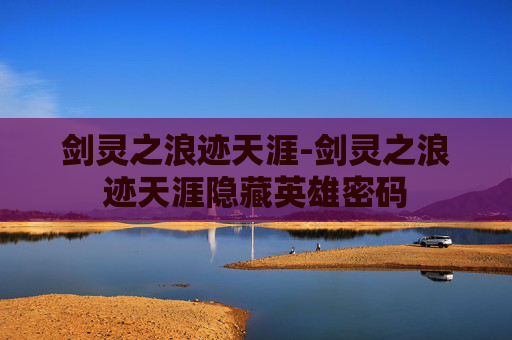 剑灵之浪迹天涯-剑灵之浪迹天涯隐藏英雄密码 剑灵之浪迹天涯-剑灵之浪迹天涯隐藏英雄密码