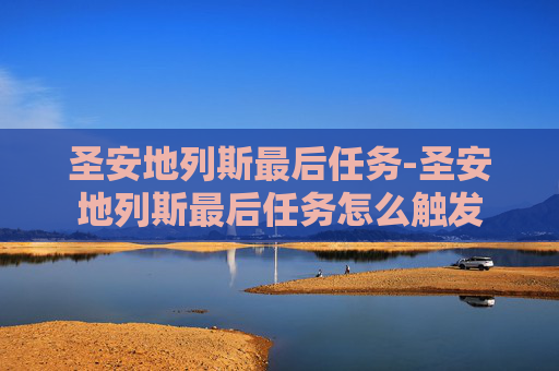 圣安地列斯最后任务-圣安地列斯最后任务怎么触发