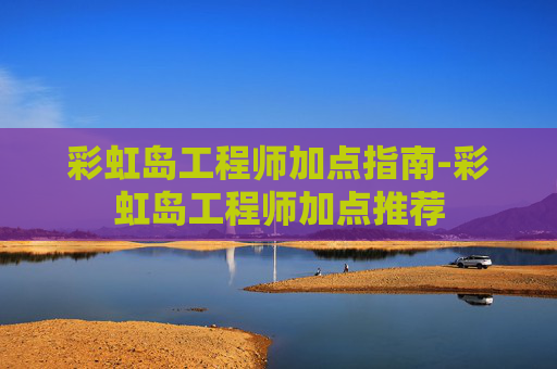 彩虹岛工程师加点指南-彩虹岛工程师加点推荐 彩虹岛工程师加点指南-彩虹岛工程师加点推荐