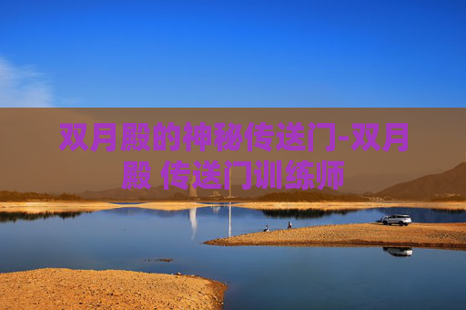 双月殿的神秘传送门-双月殿 传送门训练师 双月殿的神秘传送门-双月殿 传送门训练师