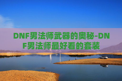 DNF男法师武器的奥秘-DNF男法师最好看的套装
