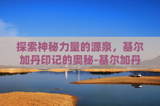 探索神秘力量的源泉，基尔加丹印记的奥秘-基尔加丹印记哪里交
