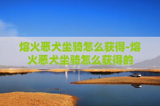 熔火恶犬坐骑怎么获得-熔火恶犬坐骑怎么获得的