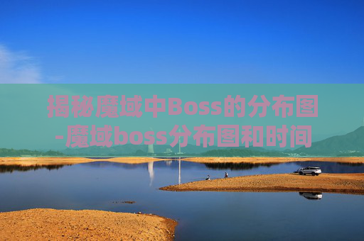 揭秘魔域中Boss的分布图-魔域boss分布图和时间