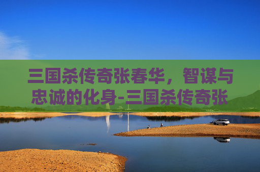 三国杀传奇张春华，智谋与忠诚的化身-三国杀传奇张春华多少钱