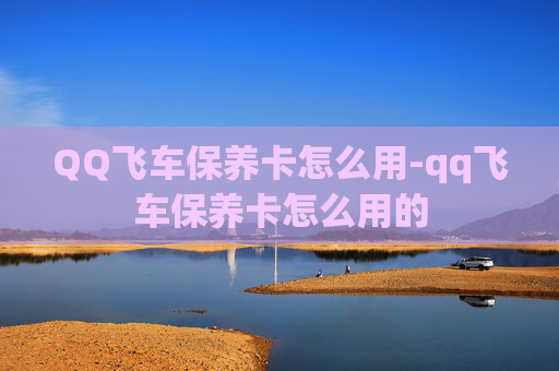 QQ飞车保养卡怎么用-qq飞车保养卡怎么用的