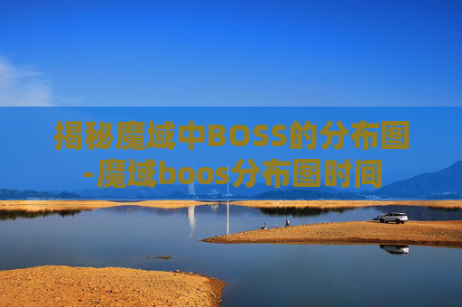 揭秘魔域中BOSS的分布图-魔域boos分布图时间