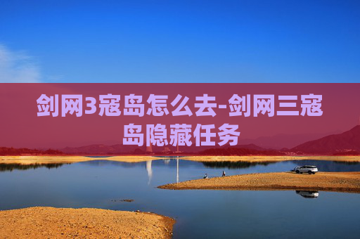 剑网3寇岛怎么去-剑网三寇岛隐藏任务 剑网3寇岛怎么去-剑网三寇岛隐藏任务