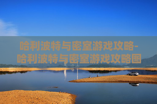 哈利波特与密室游戏攻略-哈利波特与密室游戏攻略图文 哈利波特与密室游戏攻略-哈利波特与密室游戏攻略图文