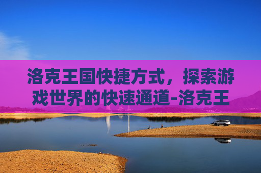 洛克王国快捷方式，探索游戏世界的快速通道-洛克王国快捷方式装扮