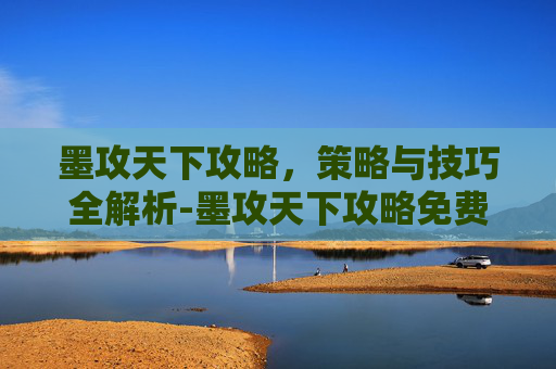 墨攻天下攻略，策略与技巧全解析-墨攻天下攻略免费阅读