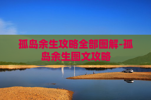 孤岛余生攻略全部图解-孤岛余生图文攻略