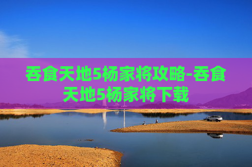 吞食天地5杨家将攻略-吞食天地5杨家将下载 吞食天地5杨家将攻略-吞食天地5杨家将下载