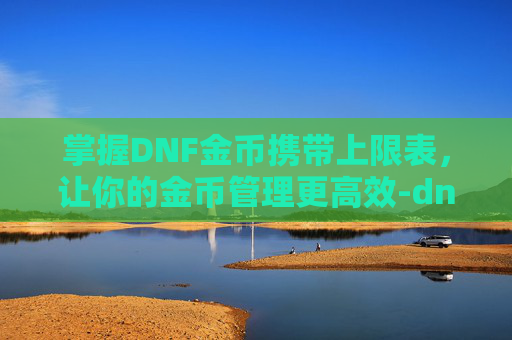 掌握DNF金币携带上限表，让你的金币管理更高效-dnf金币携带上限表图片