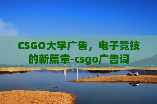 CSGO大学广告，电子竞技的新篇章-csgo广告词