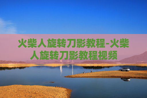 火柴人旋转刀影教程-火柴人旋转刀影教程视频 火柴人旋转刀影教程-火柴人旋转刀影教程视频
