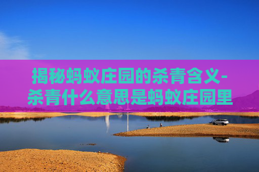 揭秘蚂蚁庄园的杀青含义-杀青什么意思是蚂蚁庄园里的 揭秘蚂蚁庄园的杀青含义-杀青什么意思是蚂蚁庄园里的
