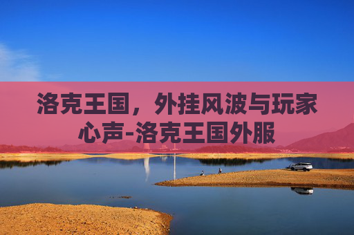 洛克王国，外挂风波与玩家心声-洛克王国外服