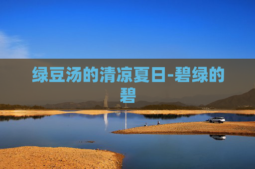 绿豆汤的清凉夏日-碧绿的碧