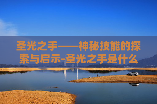 圣光之手——神秘技能的探索与启示-圣光之手是什么技能的