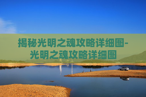揭秘光明之魂攻略详细图-光明之魂攻略详细图