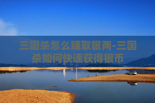 三国杀怎么赚取银两-三国杀如何快速获得银币