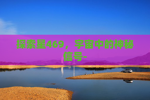 探索星469，宇宙中的神秘信号-