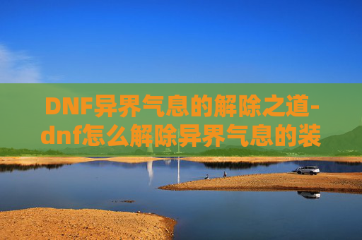 DNF异界气息的解除之道-dnf怎么解除异界气息的装备